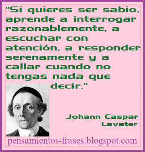 frases-de-Johann-Caspar-Lavater-Si-quieres-ser-sabio-aprende-a-interrogar-razonablemente-a-escuchar-con-atención-a-responder-serenamente-y-a-callar-cuando-no-tengas-nada-que-decir